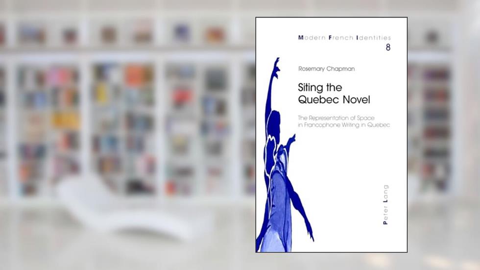 Siting the Quebec Novel: The Representation of Space in Francophone Writing in Quebec (Modern French Identities), written by Rosemary Chapman