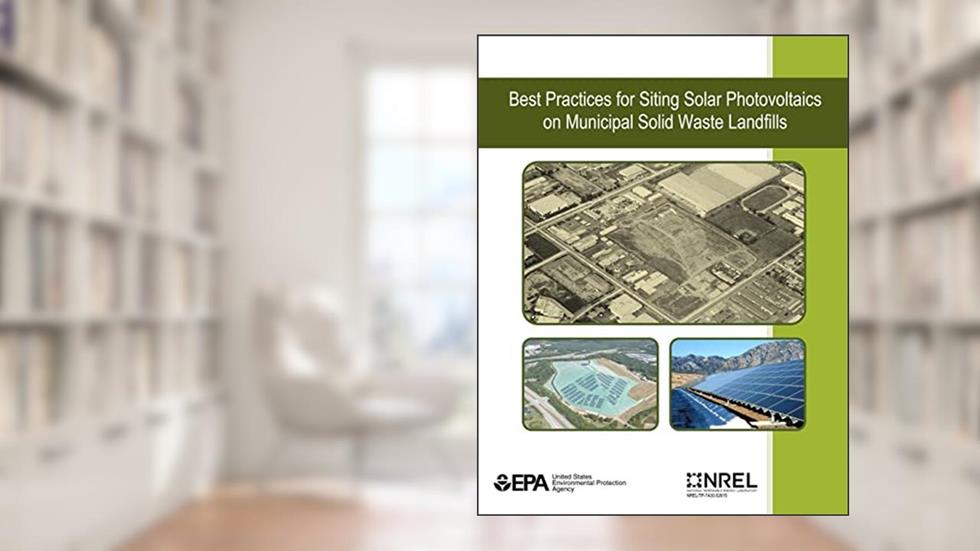 Best Practices for Siting Solar Photovoltaics on Municipal Solid Waste Landfills, written by U.S. Environmental Protection Agency