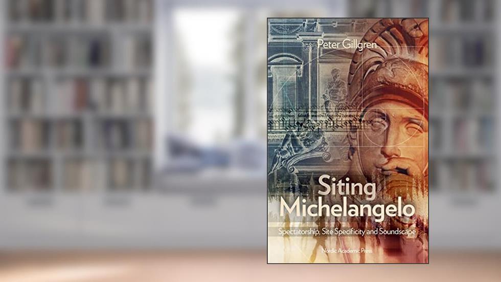 Siting Michelangelo: Spectatorship, Site Specificity & Soundscape, written by Peter Gillgren