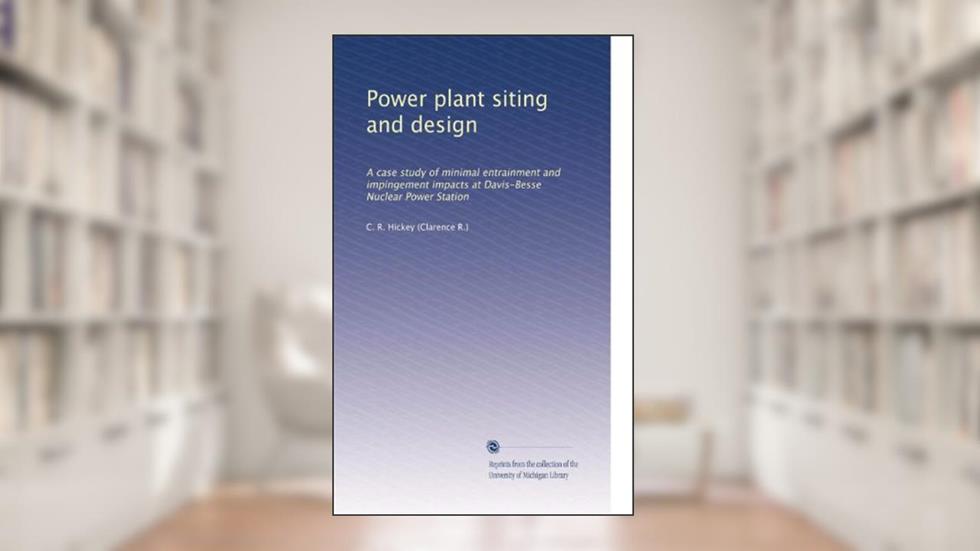 Power plant siting and design: A case study of minimal entrainment and impingement impacts at Davis-Besse Nuclear Power Station, written by C. R. Hickey