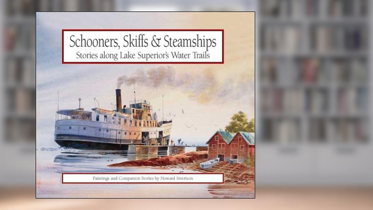 Schooners, Skiffs & Steamships: Stories Along Lake Superior's Water Trails- Paintings and Companion Stories, written by Howard Sivertson