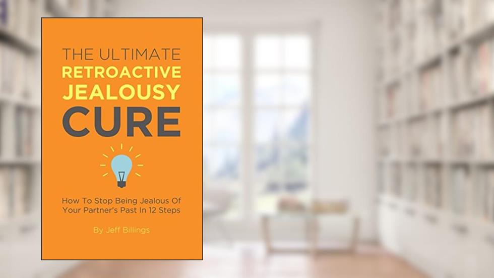 The Ultimate Retroactive Jealousy Cure: How To Stop Being Jealous Of Your Partner's Past In 12 Steps, written by Jeff Billings