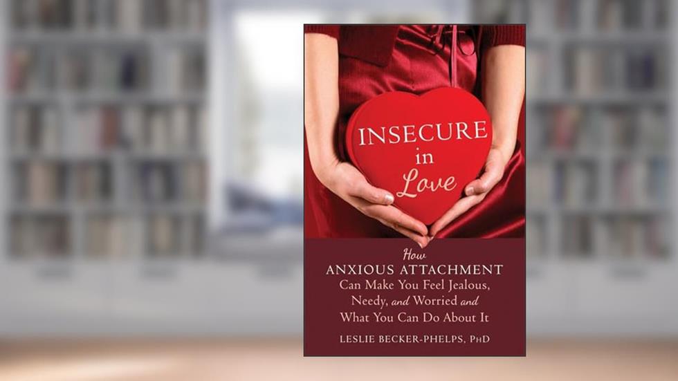 Insecure in Love: How Anxious Attachment Can Make You Feel Jealous, Needy, and Worried and What You Can Do About It, written by Leslie Becker-Phelps PhD