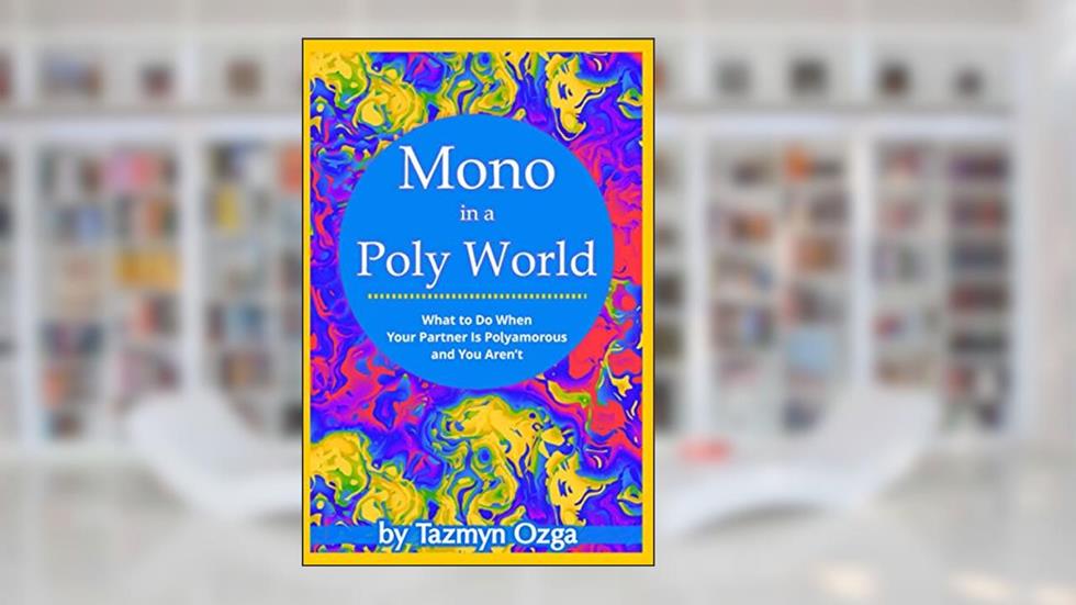 Mono in a Poly World: What to Do When Your Partner Is Polyamorous and You Aren't, written by Tazmyn Ozga