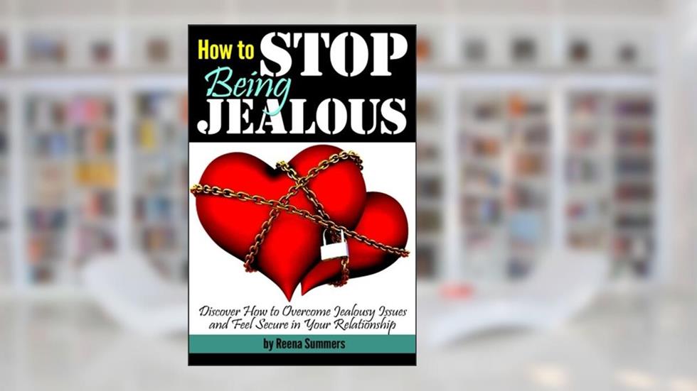 How to Stop Being Jealous: Discover How to Overcome Jealousy Issues and Feel Secure in Your Relationship, written by Reena Summers