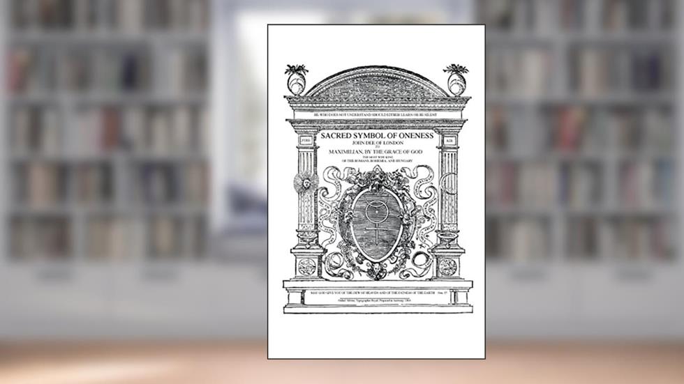 Sacred Symbol of Oneness by John Dee of London: An English translation of John Dee's 1564 Monas Hieroglyphica, which was written in Latin, written by John Dee