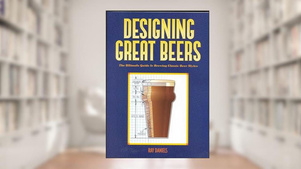 Designing Great Beers: The Ultimate Guide to Brewing Classic Beer Styles, written by Ray Daniels