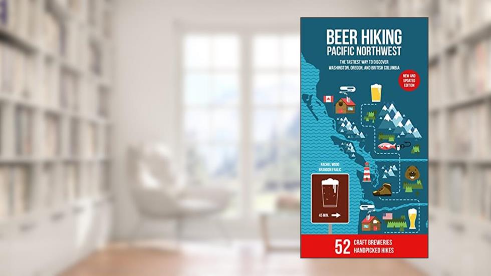 Beer Hiking Pacific Northwest 2nd Edition: The Tastiest Way to Discover Washington, Oregon and British Columbia, written by Rachel Wood; Brandon Fralic