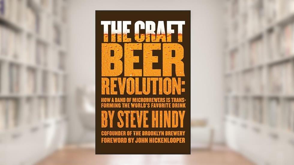 The Craft Beer Revolution: How a Band of Microbrewers Is Transforming the World's Favorite Drink, written by Steve Hindy