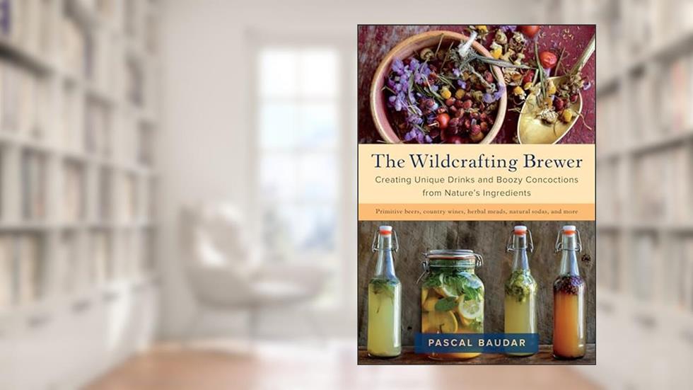 The Wildcrafting Brewer: Creating Unique Drinks and Boozy Concoctions from Nature's Ingredients, written by Pascal Baudar