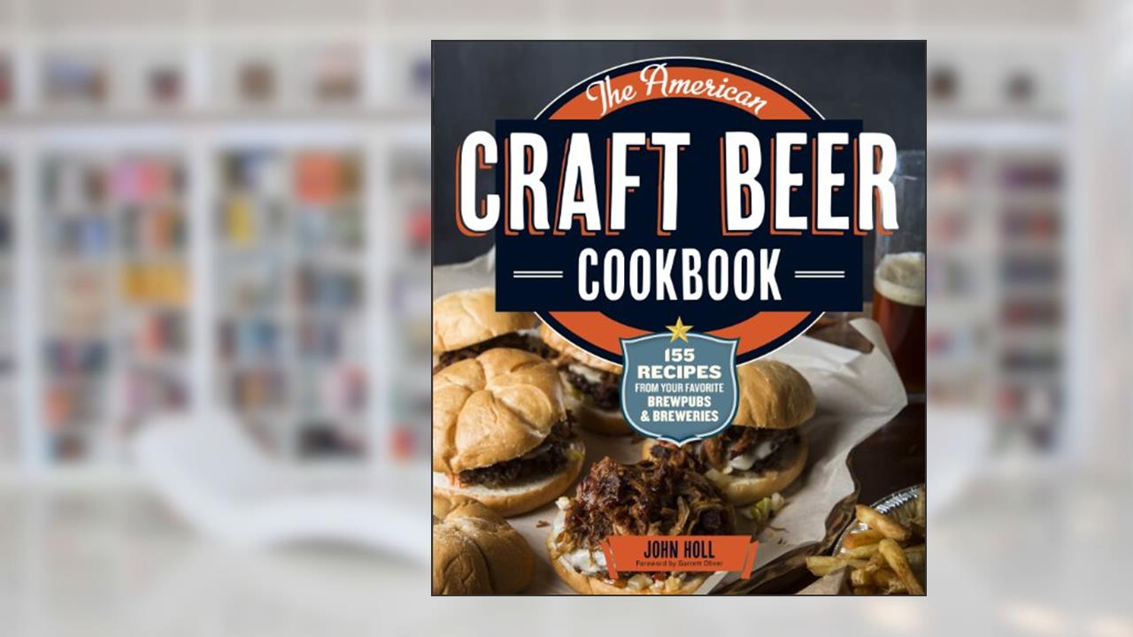 The American Craft Beer Cookbook: 155 Recipes from Your Favorite Brewpubs and Breweries, written by John Holl