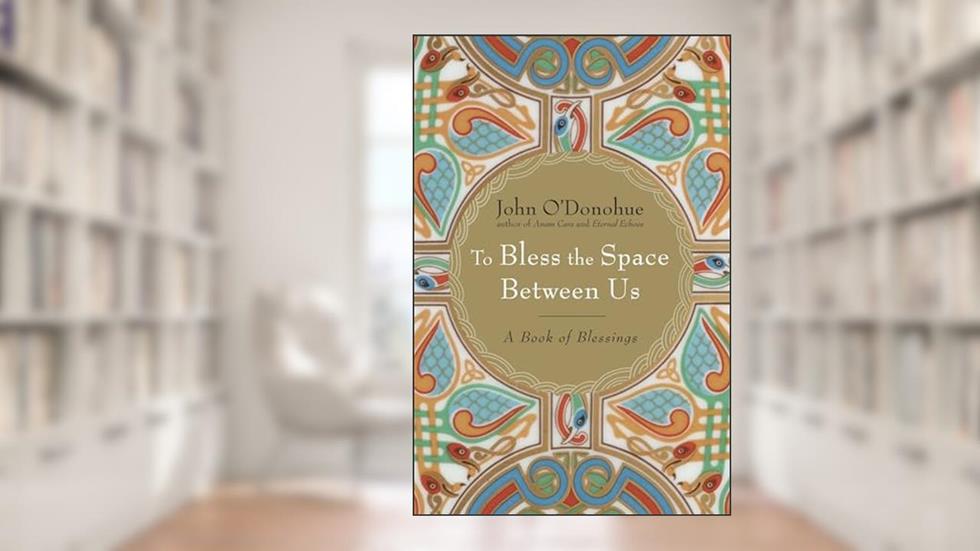 To Bless the Space Between Us: A Book of Blessings, written by John O'Donohue