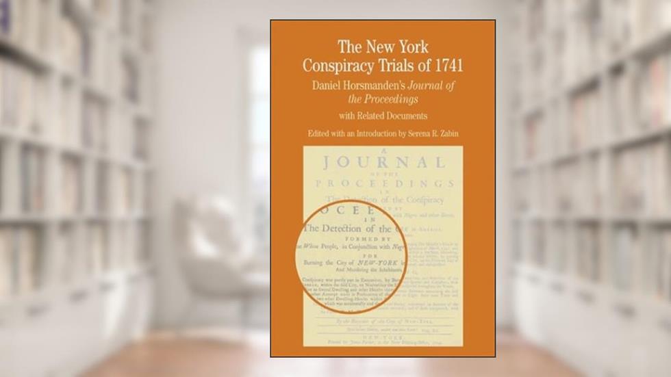 The New York Conspiracy Trials of 1741: Daniel Horsmanden's Journal of the Proceedings, with Related Documents (Bedford Series in History and Culture), written by Serena R. Zabin