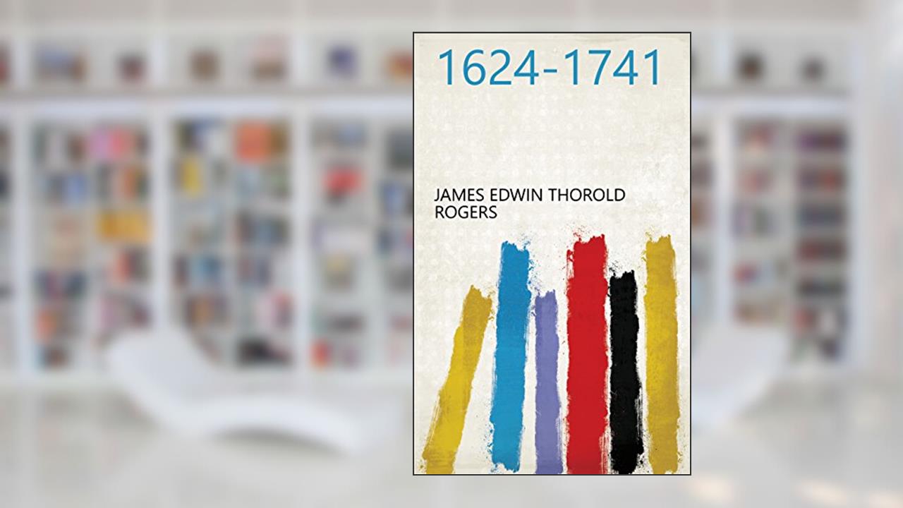 1624-1741, written by James Edwin Thorold Rogers