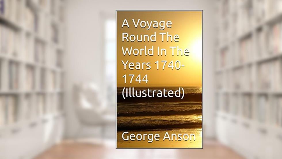 A Voyage Round The World In The Years 1740-1744 (Illustrated), written by George Anson; Harald Kastler