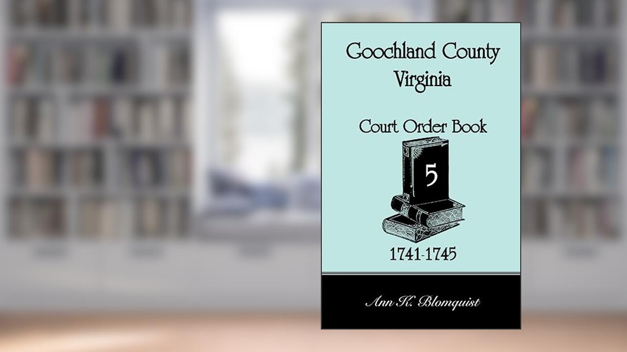 Goochland County, Virginia Court Order Book 5, 1741-1745, written by Ann K. Blomquist