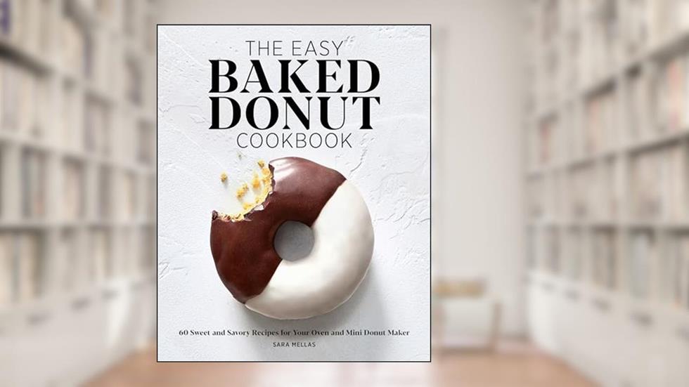 The Easy Baked Donut Cookbook: 60 Sweet and Savory Recipes for Your Oven and Mini Donut Maker, written by Sara Mellas