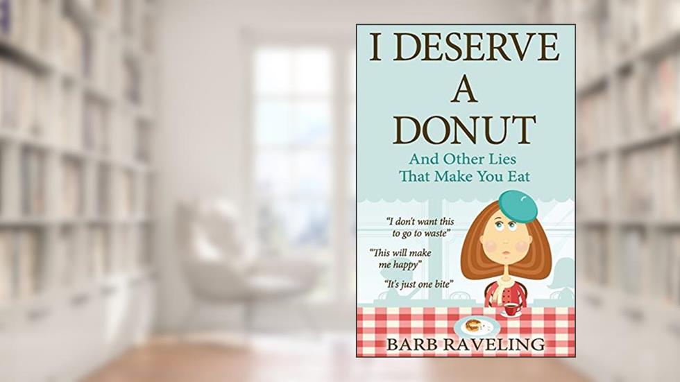 I Deserve a Donut (And Other Lies That Make You Eat): A Christian Weight Loss Resource, written by Barb Raveling