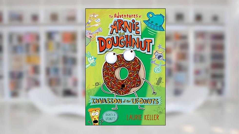 Invasion of the Ufonuts: The Adventures of Arnie the Doughnut (The Adventures of Arnie the Doughnut, 2), written by Laurie Keller