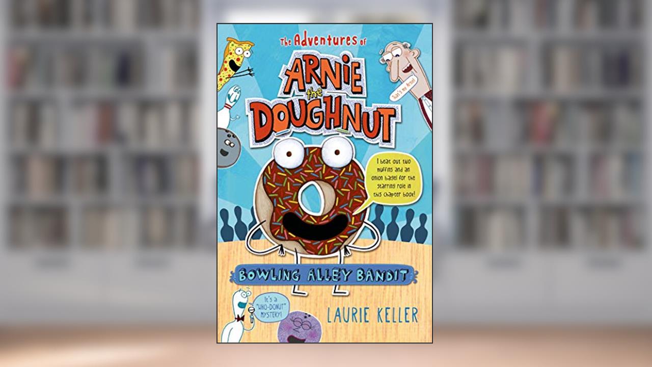 Bowling Alley Bandit: The Adventures of Arnie the Doughnut (The Adventures of Arnie the Doughnut, 1), written by Laurie Keller