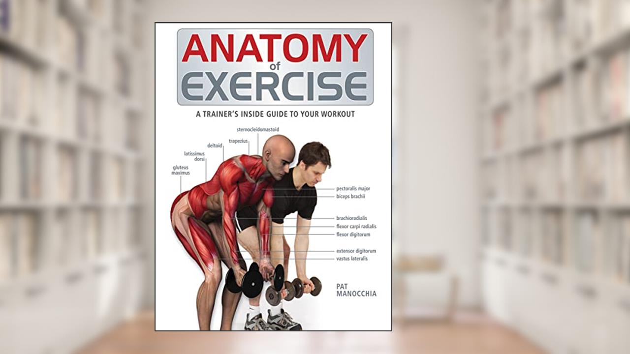 Anatomy of Exercise: A Trainer's Inside Guide to Your Workout, written by Pat Manocchia