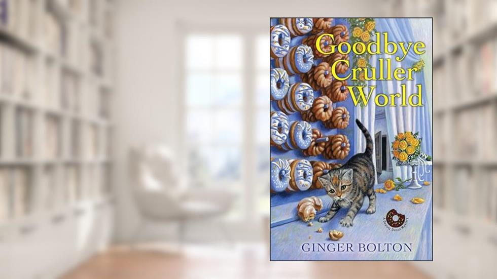 Goodbye Cruller World (A Deputy Donut Mystery), written by Ginger Bolton