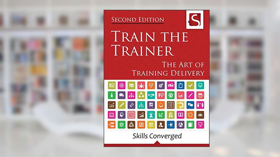 Train the Trainer: The Art of Training Delivery (Second Edition), written by Skills Converged