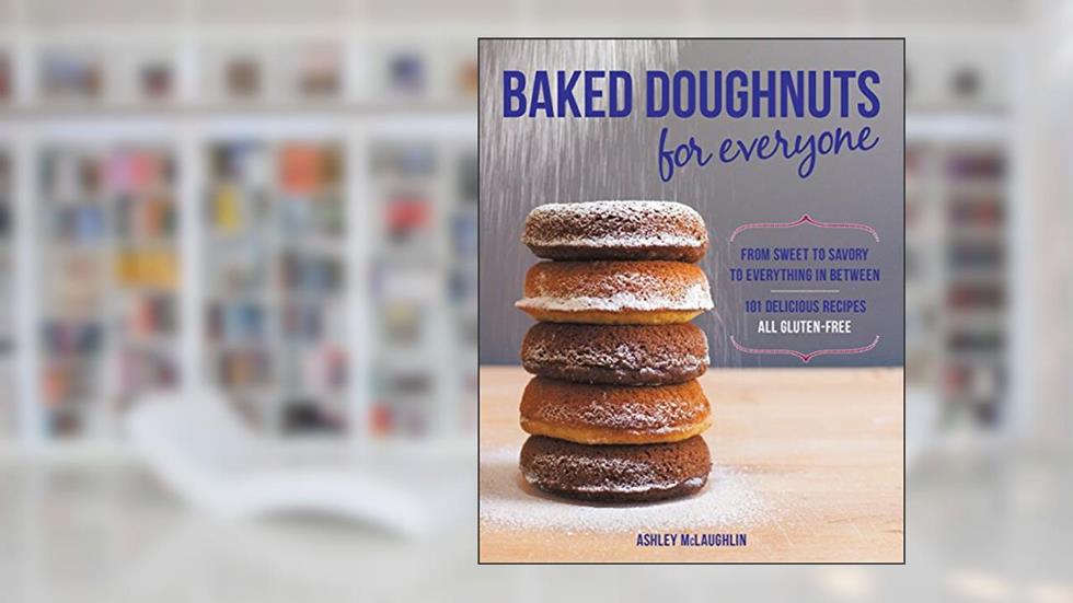 Baked Doughnuts For Everyone: From Sweet to Savory to Everything in Between, 101 Delicious Recipes, All Gluten-Free, written by Ashley McLaughlin