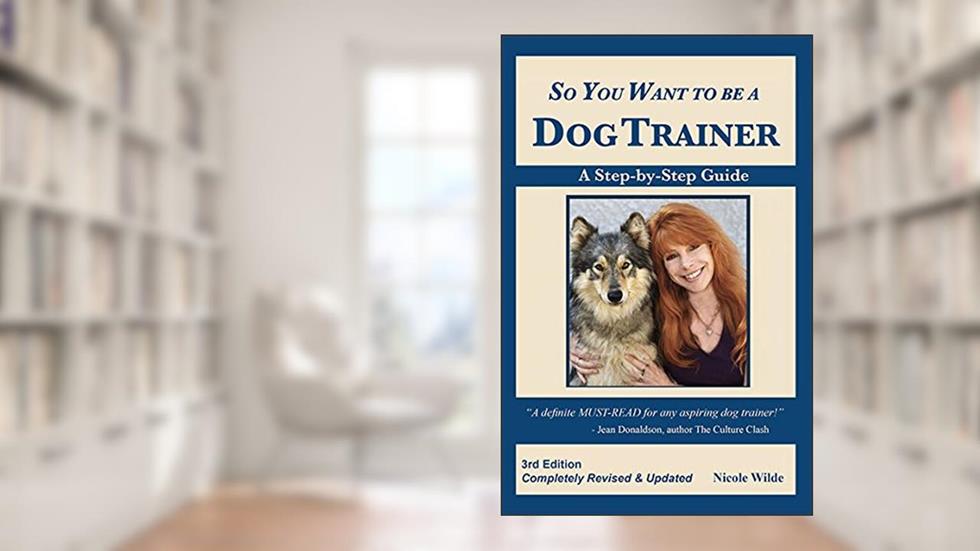 So You Want to be a Dog Trainer, 3rd edition, written by Nicole Wilde