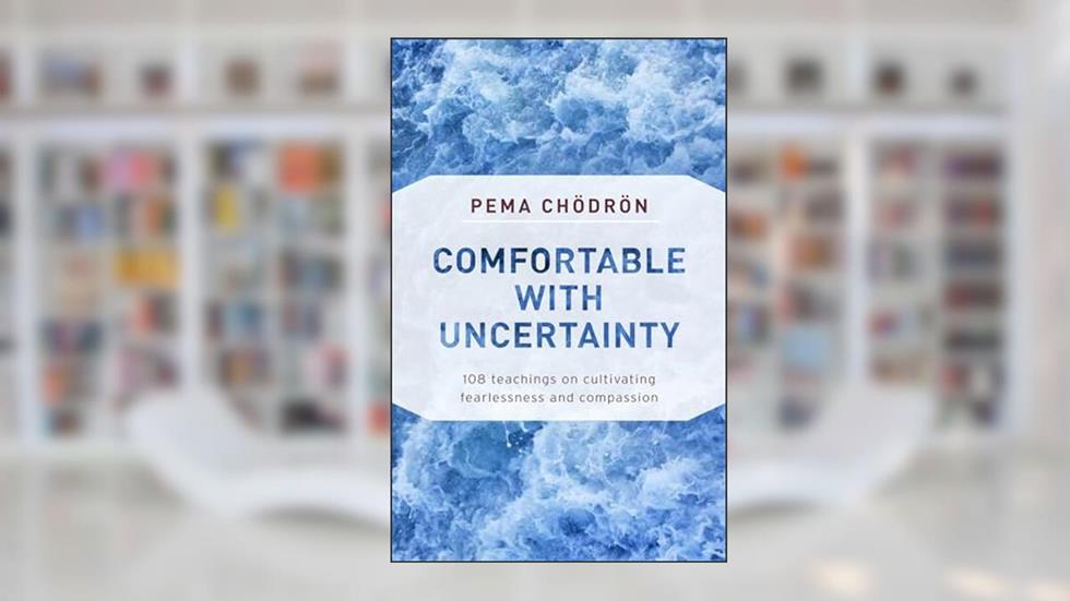 Comfortable with Uncertainty: 108 Teachings on Cultivating Fearlessness and Compassion, written by Pema Chodron
