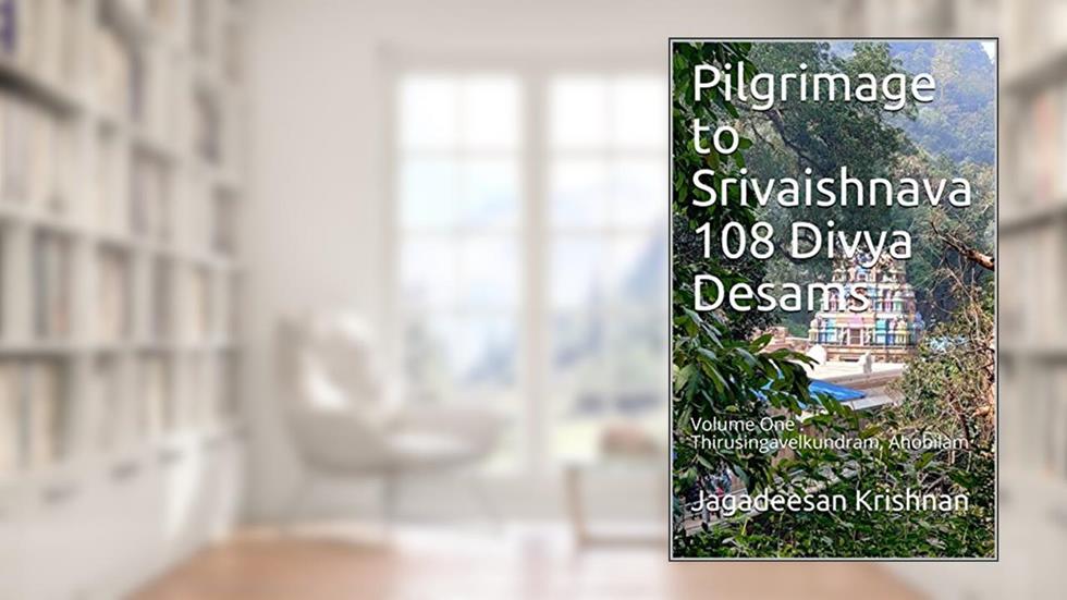 Pilgrimage to Srivaishnava 108 Divya Desams: Volume One : Thirusingavelkundram, Ahobilam, written by Jagadeesan Krishnan