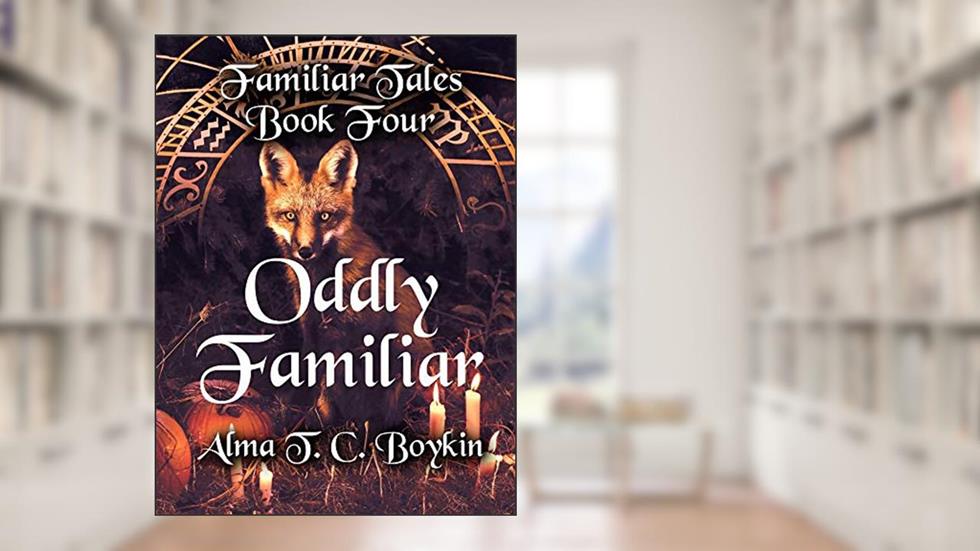 Oddly Familiar: Familiar Tales Book Four, written by Alma T. C. Boykin