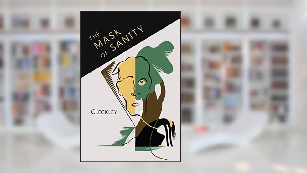 The Mask of Sanity: An Attempt to Clarify Some Issues about the So-Called Psychopathic: An Attempt to Clarify Some Issues about the So-Called Psychopathic, written by Hervey Cleckley