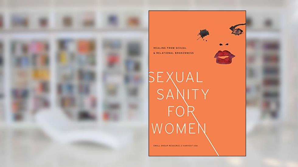 Sexual Sanity for Women: Healing from Sexual and Relational Brokenness, written by Harvest USA