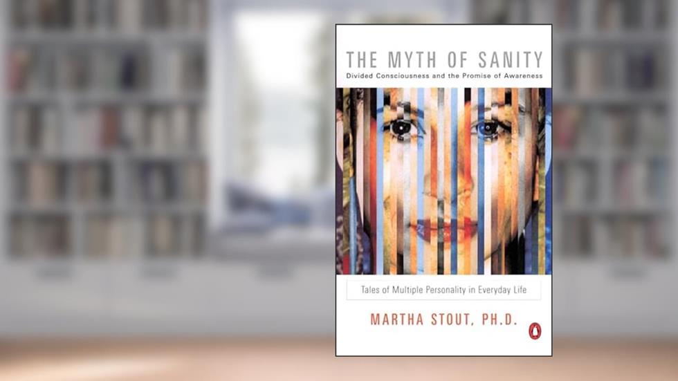 The Myth of Sanity: Divided Consciousness and the Promise of Awareness, written by Martha Stout