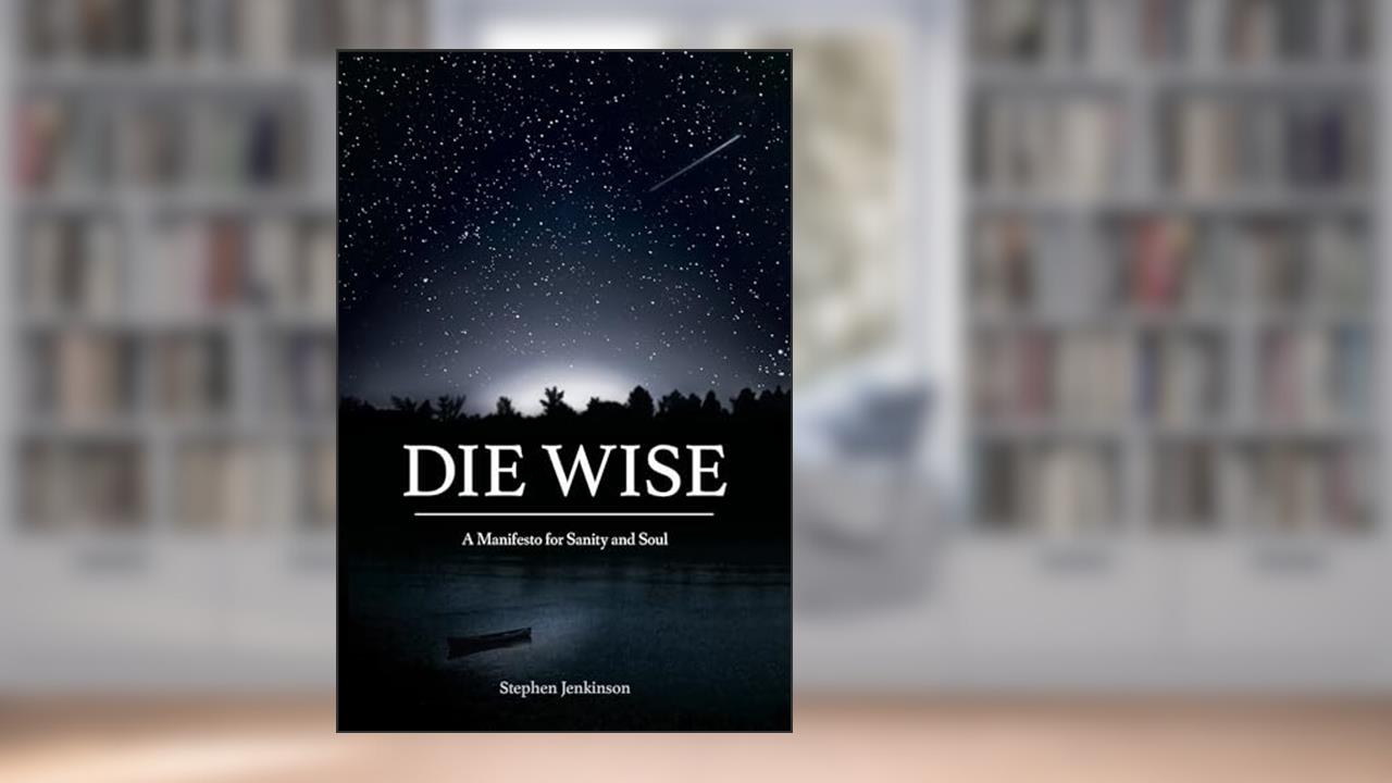 Die Wise: A Manifesto for Sanity and Soul, written by Stephen Jenkinson