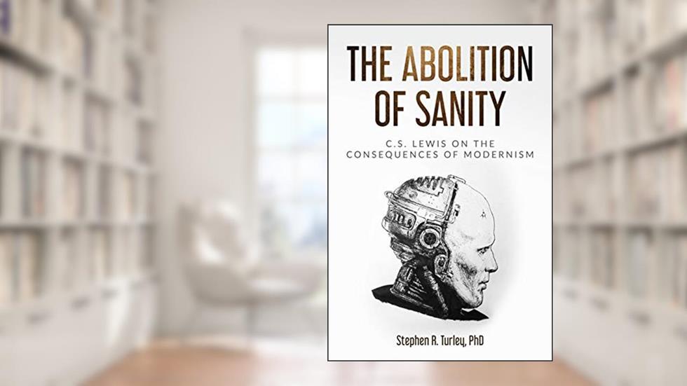 The Abolition of Sanity: C.S. Lewis on the Consequences of Modernism, written by Dr. Steve Turley