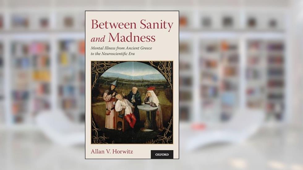 Between Sanity and Madness: Mental Illness from Ancient Greece to the Neuroscientific Era, written by Allan V. Horwitz