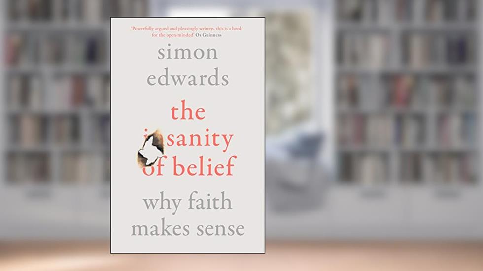 The Sanity of Belief: Why Faith Makes Sense, written by Simon Edwards
