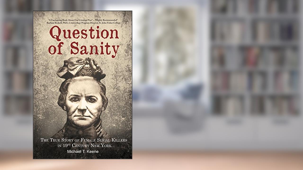 Question of Sanity: The True Story of Female Serial Killers in 19th Century New York, written by Michael T Keene