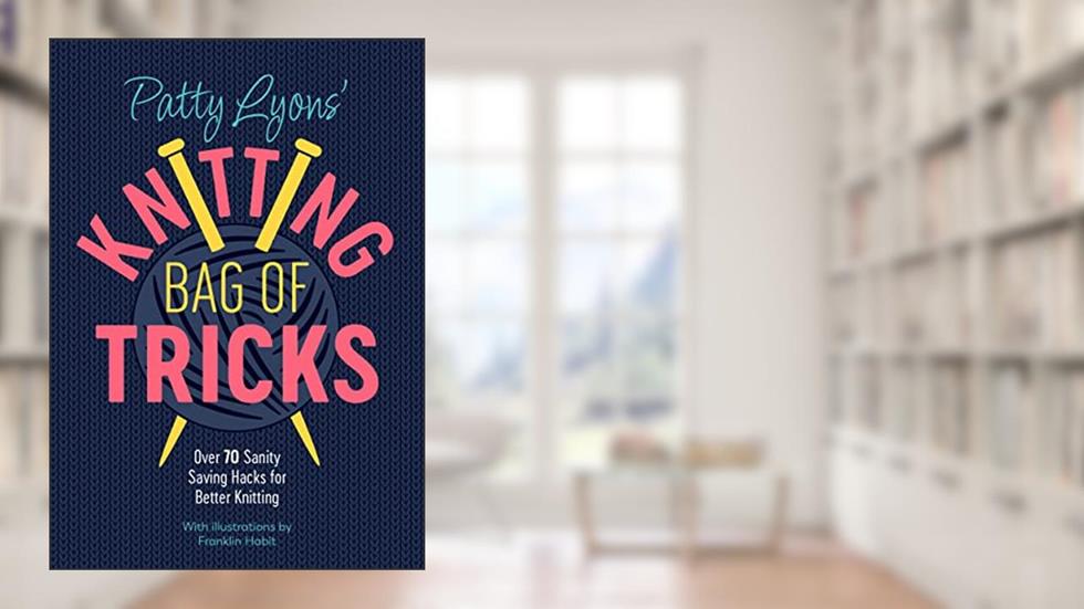 Patty Lyons' Knitting Bag of Tricks: Over 70 sanity saving hacks for better knitting, written by Patty Lyons