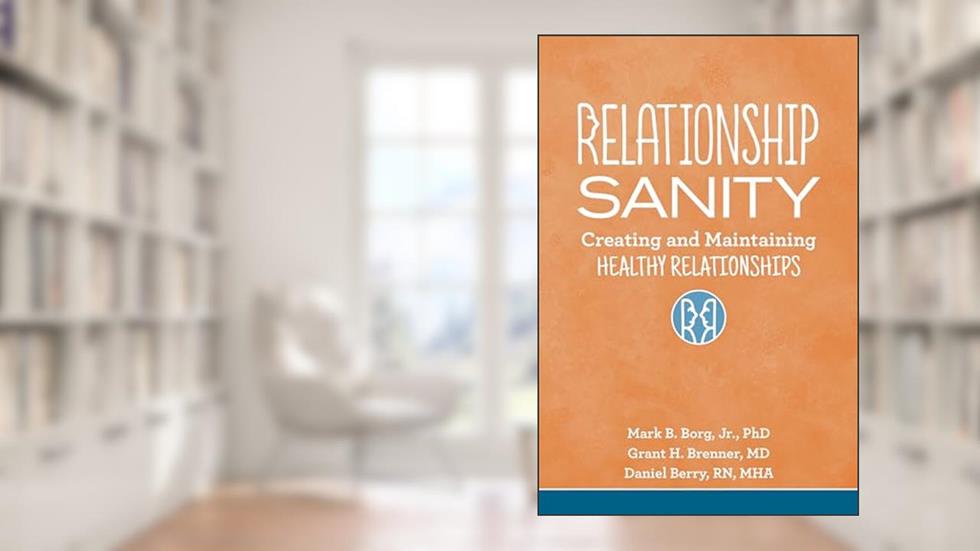 Relationship Sanity: Creating and Maintaining Healthy Relationships, written by Mark B. Borg Jr.; Grant H. Brenner; Daniel Berry