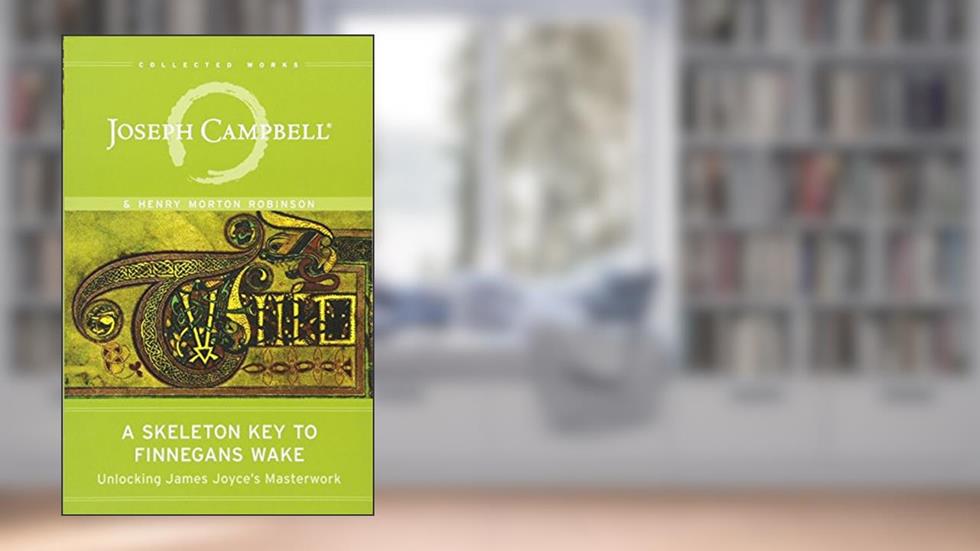 A Skeleton Key to Finnegans Wake: Unlocking James Joyce's Masterwork (The Collected Works of Joseph Campbell), written by Joseph Campbell; Henry Morton Robinson