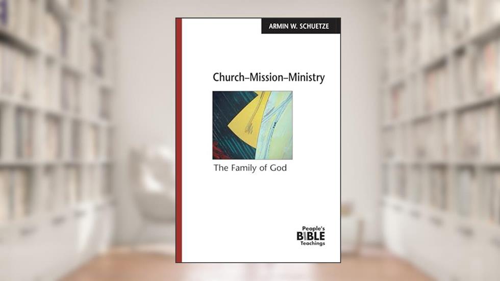Church Mission Ministry: The Family of God (People's Bible Teachings), written by Armin W Schuetze