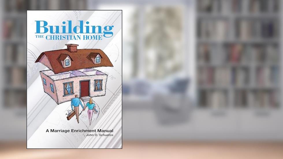 Building the Christian Home: A Marriage Enrichment Manual, written by John D. Schuetze
