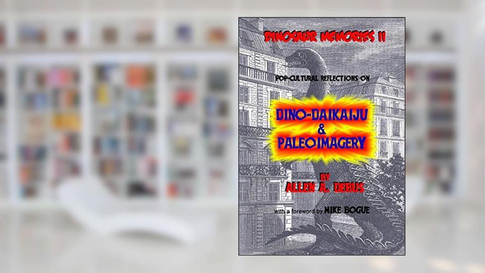 Dinosaur Memories II: Pop-cultural Reflections on Dino-Daikaiju & Paleoimagery, written by Allen A. Debus