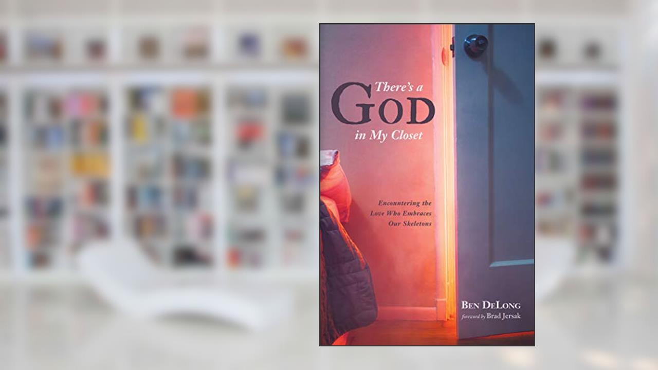 There's a God in My Closet: Encountering the Love Who Embraces Our Skeletons, written by Ben DeLong