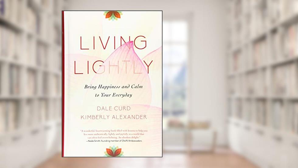 Living Lightly: Bring Happiness and Calm to Your Everyday, written by Dale Curd; Kimberly Alexander