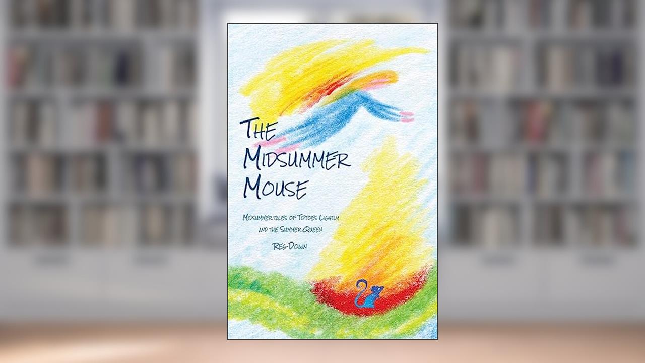 The Midsummer Mouse: Midsummer Tales of Tiptoes Lightly and the Summer Queen, written by Reg Down