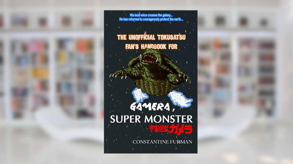 The Unofficial Tokusatsu Fan's Handbook for GAMERA, SUPER MONSTER, written by Constantine Furman